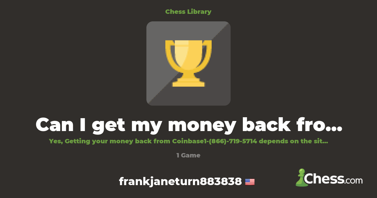Can I get my money back from Coinbase ? | Library - Chess.com