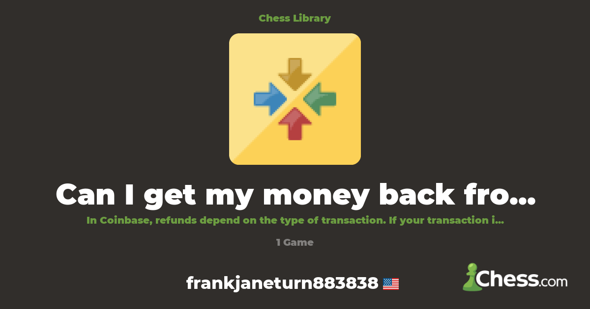 Can I get my money back from Coinbase? {FullY MOnE | Library - Chess.com