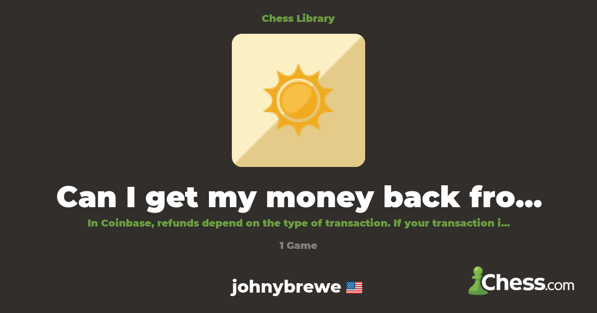 Can I get my money back from Coinbase? {FullY MOnE | Library - Chess.com