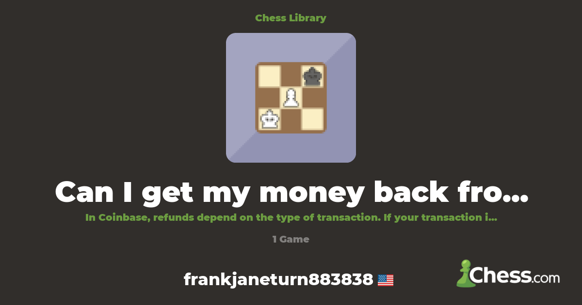 Can I get my money back from Coinbase? {GooGLe ReF | Library - Chess.com
