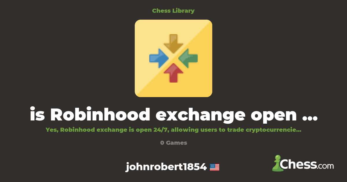 is Robinhood exchange open on 24 7 | Library - Chess.com