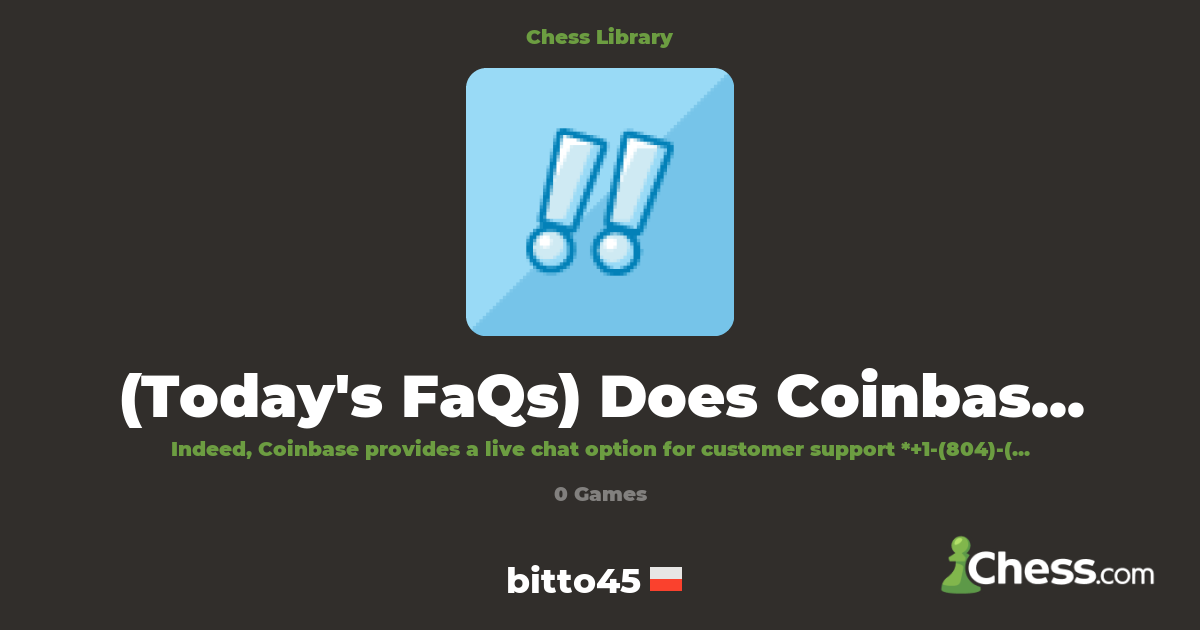 (Today's FaQs) Does Coinbase have a live chat?? | Library - Chess.com