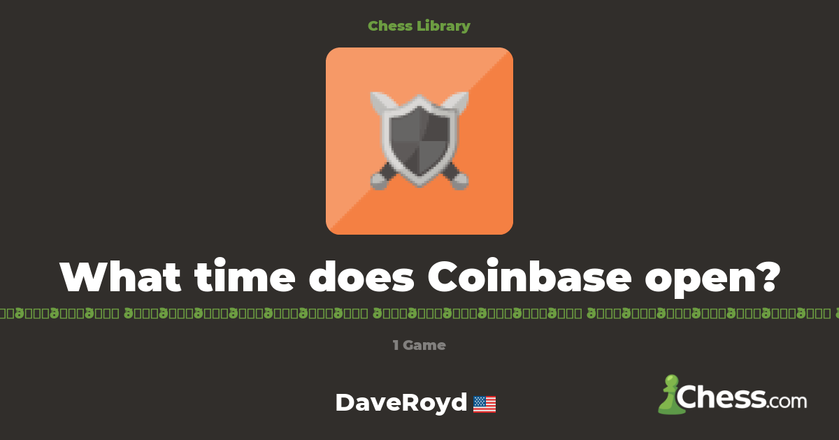 What time does Coinbase open? | Library - Chess.com